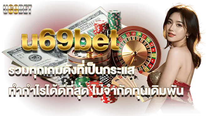 u69bet รวมทุกเกมดังที่เป็นกระแส ทำกำไรได้ดีที่สุด ไม่จำกัดทุนเดิมพัน